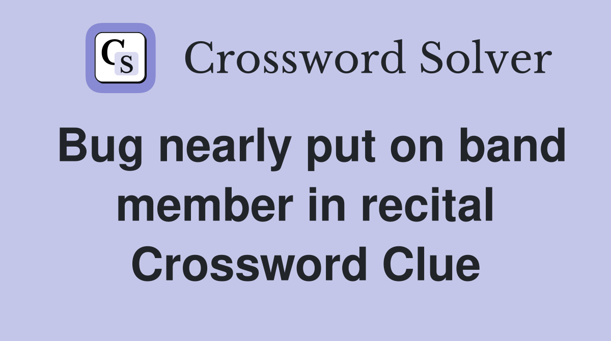Bug nearly put on band member in recital Crossword Clue