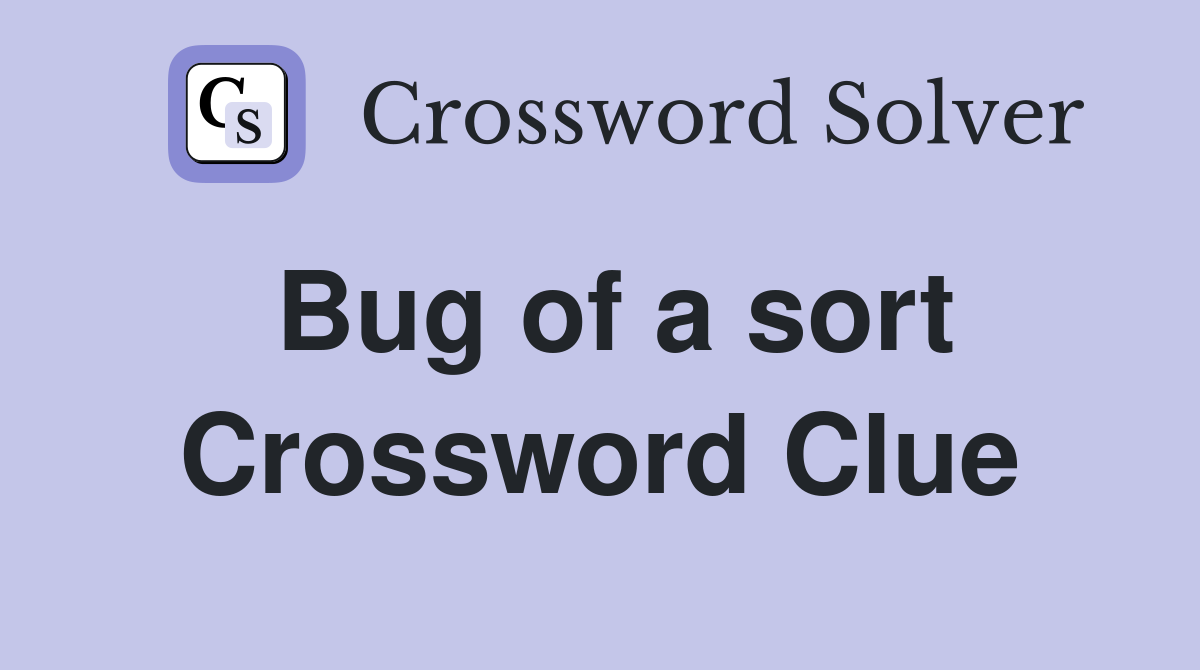 Bug of a sort Crossword Clue