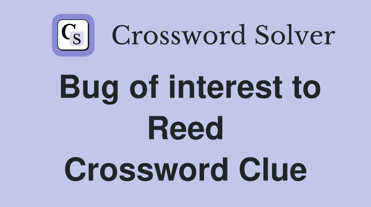Bug of interest to Reed Crossword Clue