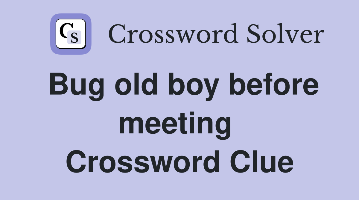 Bug old boy before meeting  Crossword Clue