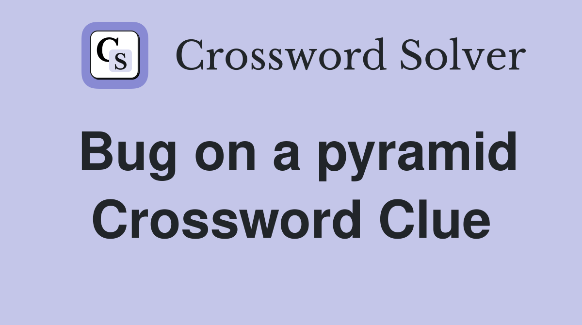 Bug on a pyramid Crossword Clue