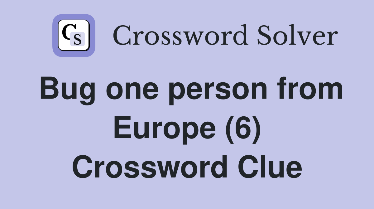 Bug one person from Europe (6) Crossword Clue