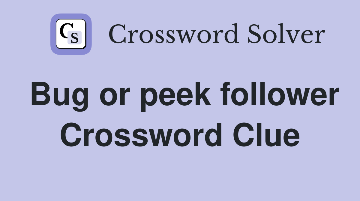 Bug or peek follower Crossword Clue