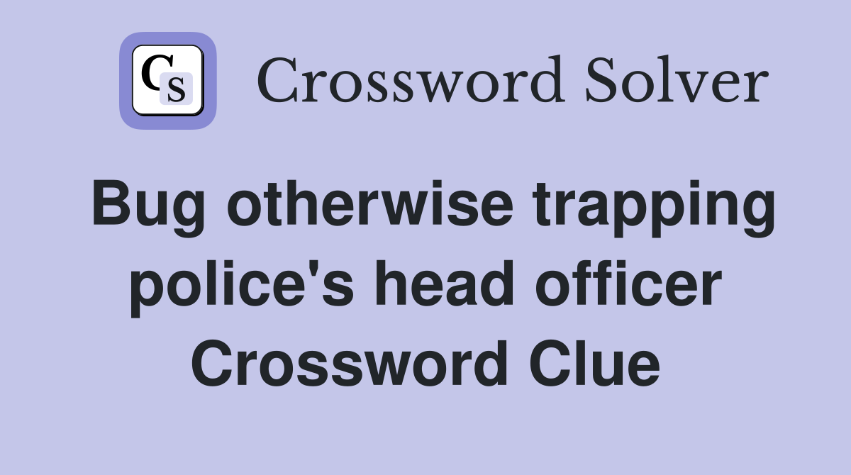 Bug otherwise trapping police's head officer Crossword Clue