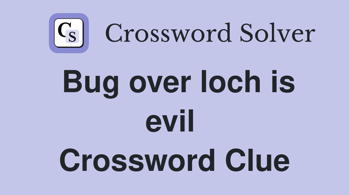 Bug over loch is evil  Crossword Clue