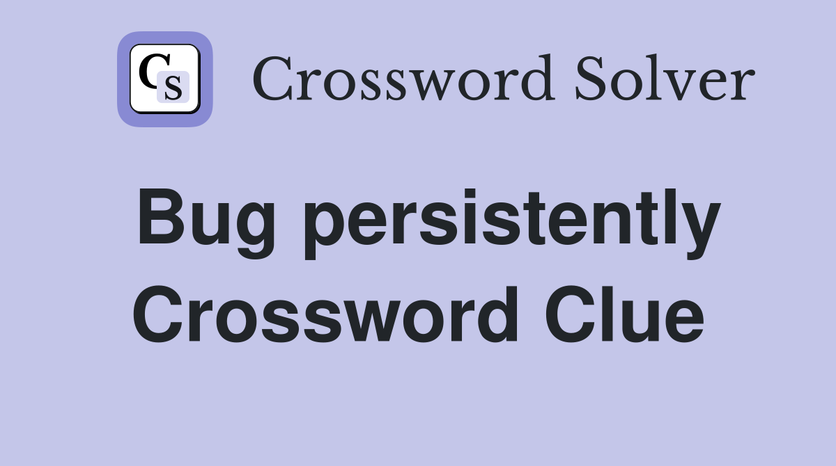 Bug persistently Crossword Clue