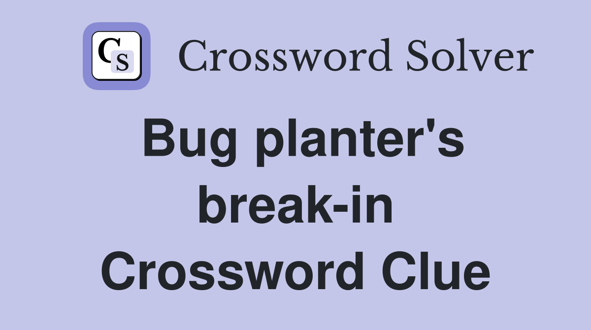 Bug planter's break-in Crossword Clue