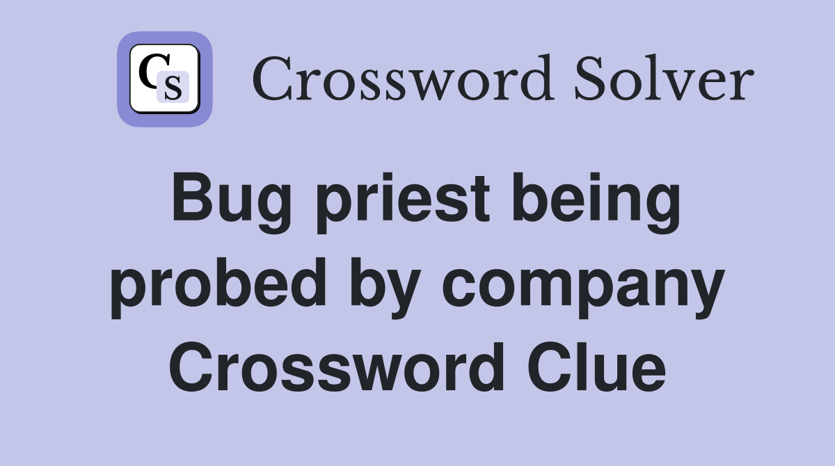 Bug priest being probed by company Crossword Clue