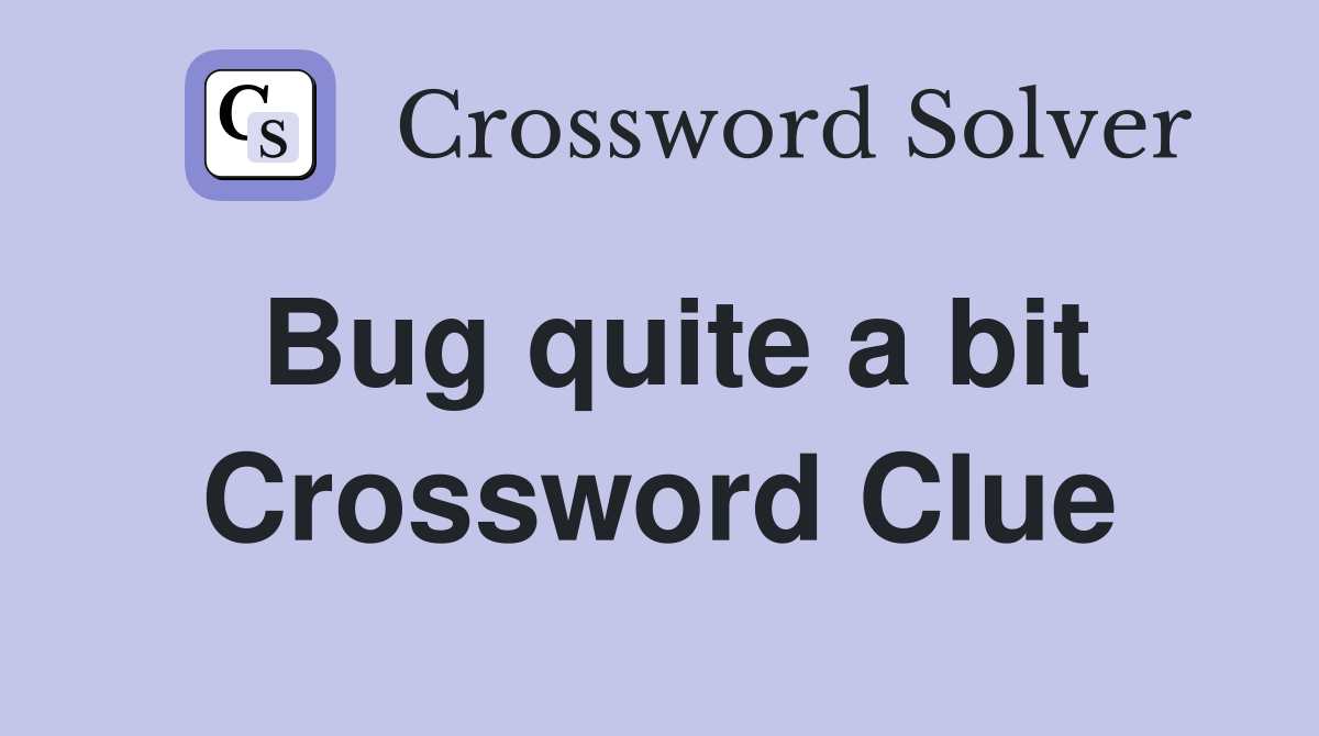 Bug quite a bit Crossword Clue