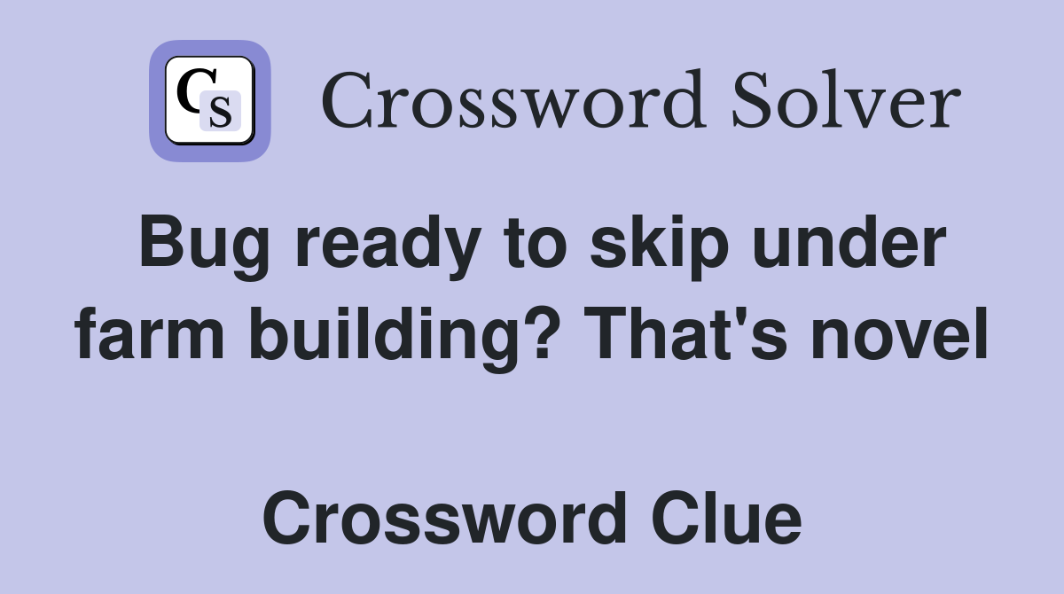 Bug ready to skip under farm building? That's novel  Crossword Clue