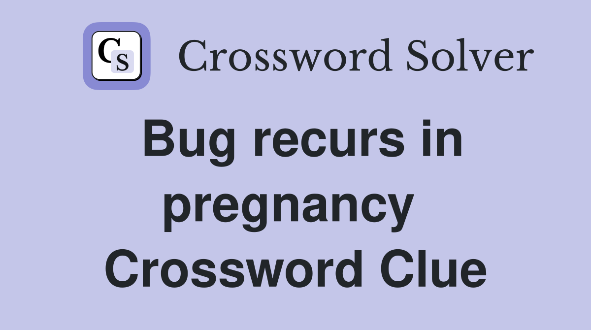 Bug recurs in pregnancy  Crossword Clue