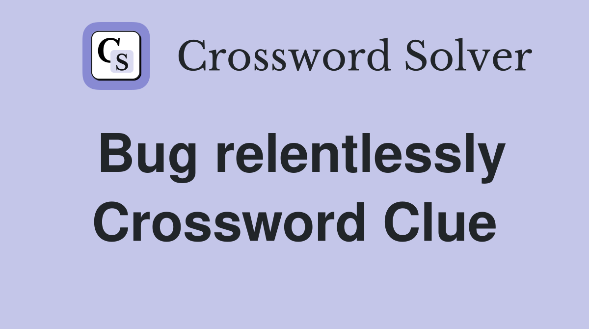 Bug relentlessly Crossword Clue