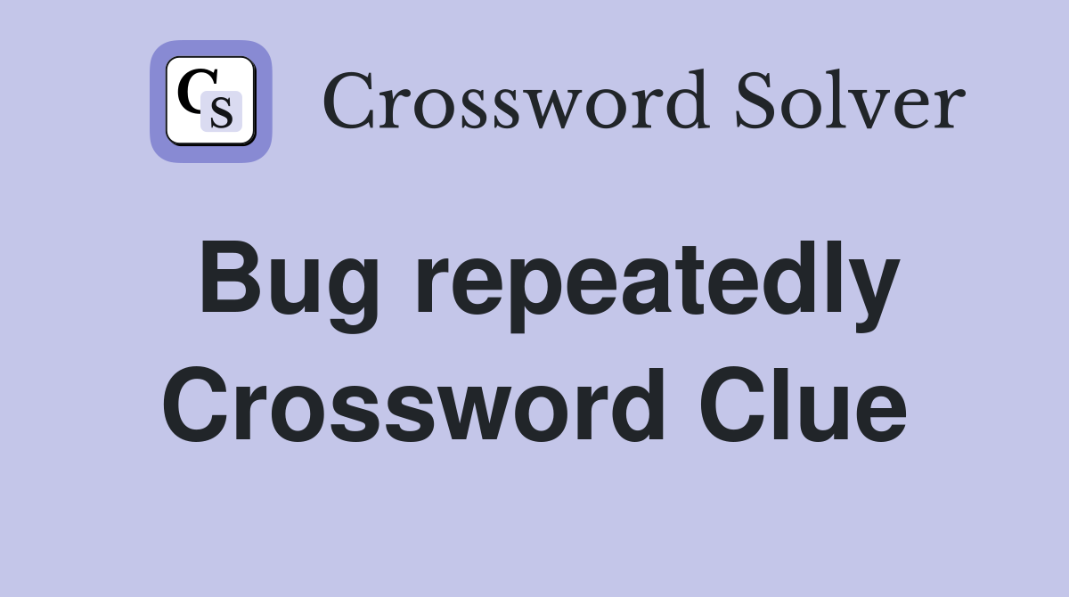 Bug repeatedly Crossword Clue