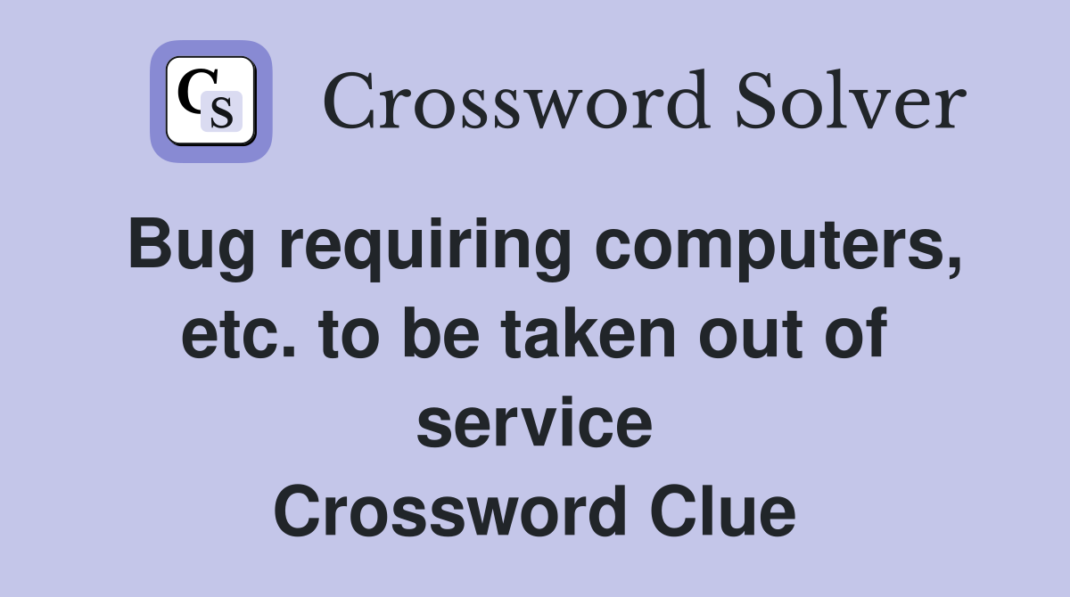 Bug requiring computers, etc. to be taken out of service Crossword Clue