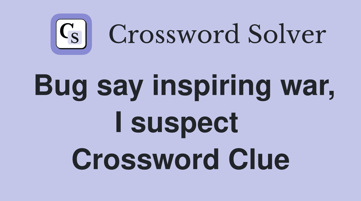 Bug say inspiring war, I suspect  Crossword Clue