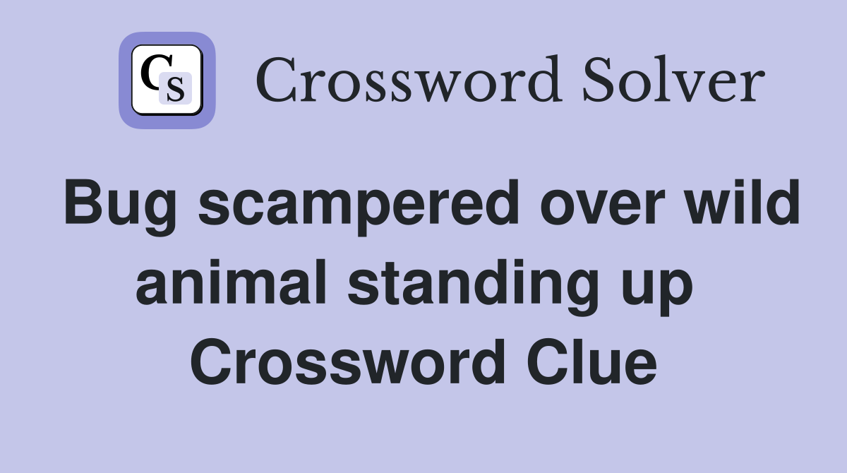 Bug scampered over wild animal standing up  Crossword Clue
