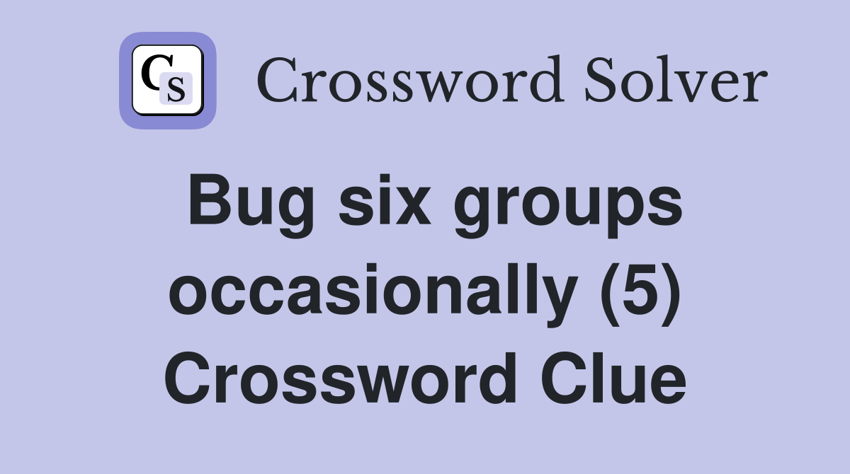 Bug six groups occasionally (5) Crossword Clue