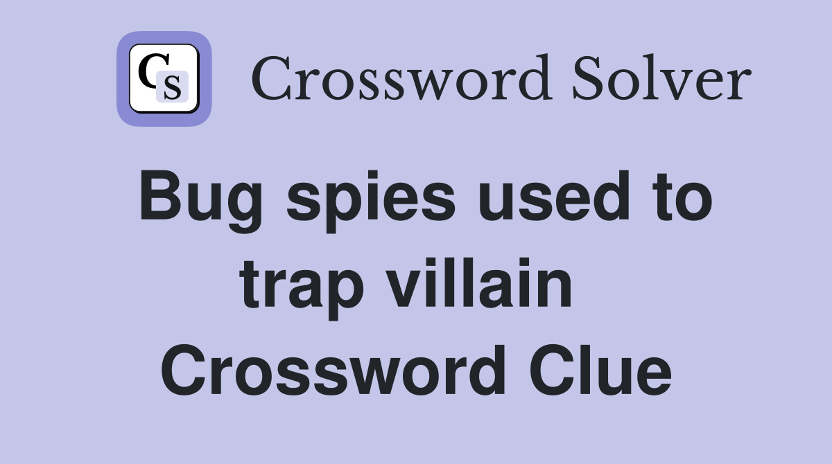 Bug spies used to trap villain  Crossword Clue