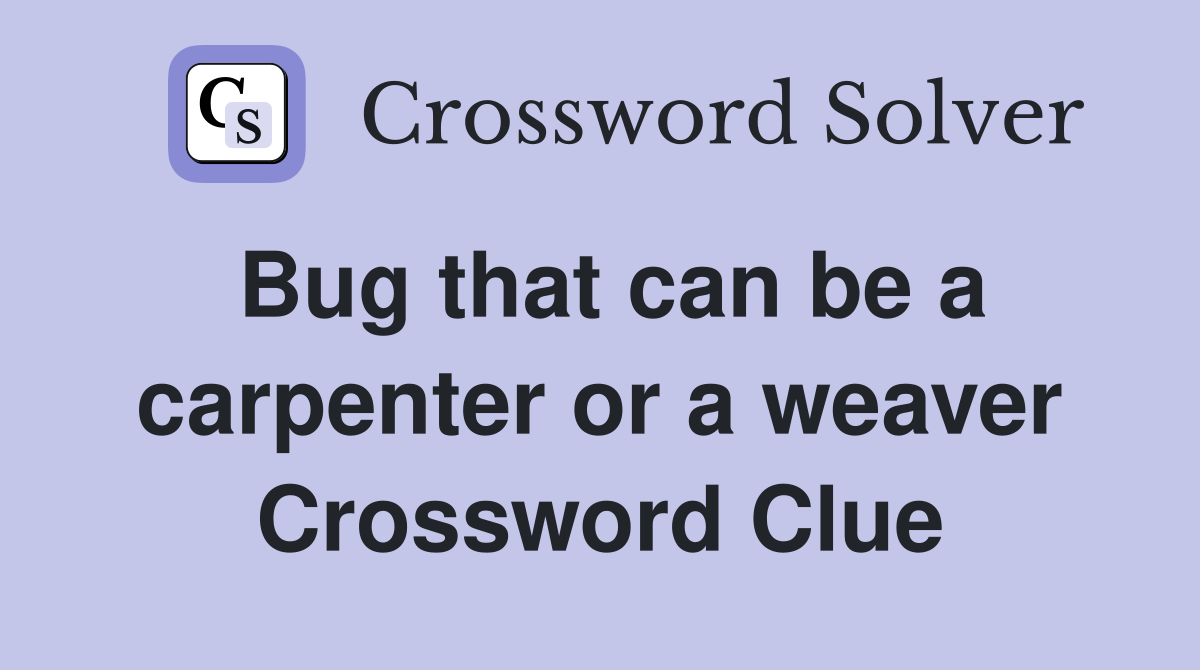 Bug that can be a carpenter or a weaver Crossword Clue