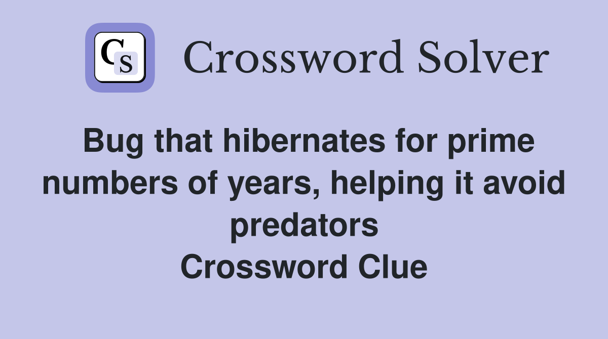 Bug that hibernates for prime numbers of years, helping it avoid predators Crossword Clue