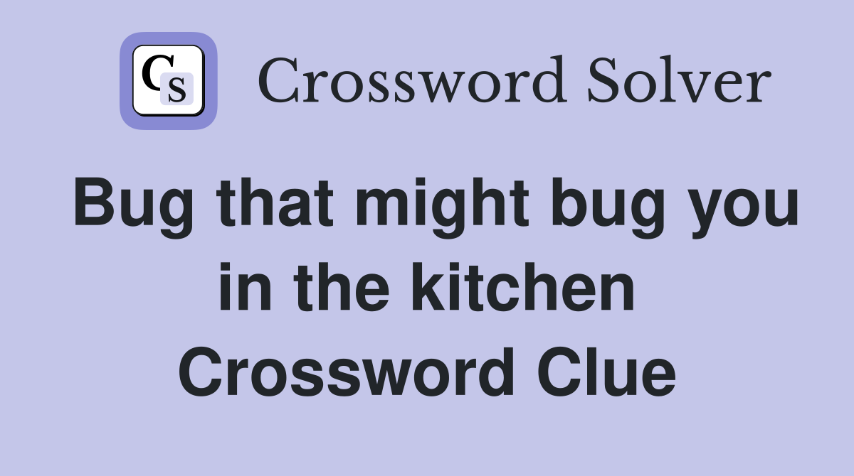 Bug that might bug you in the kitchen Crossword Clue