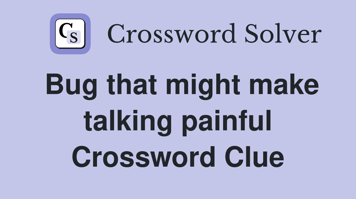 Bug that might make talking painful Crossword Clue
