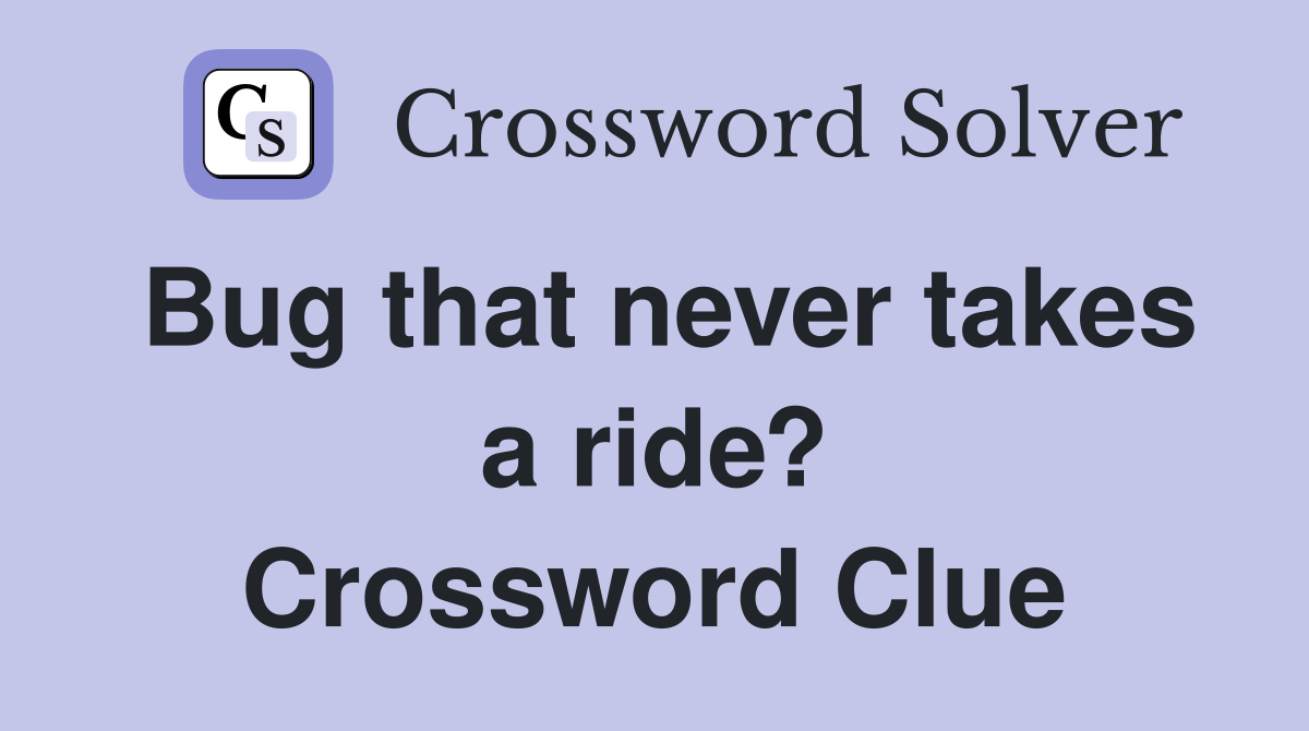 Bug that never takes a ride? Crossword Clue