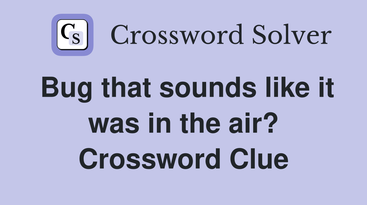 Bug that sounds like it was in the air? Crossword Clue