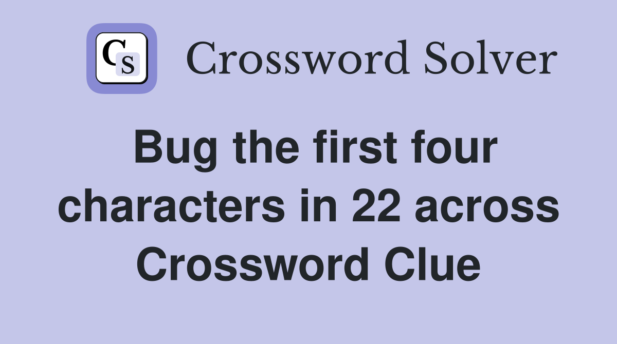 Bug the first four characters in 22 across Crossword Clue
