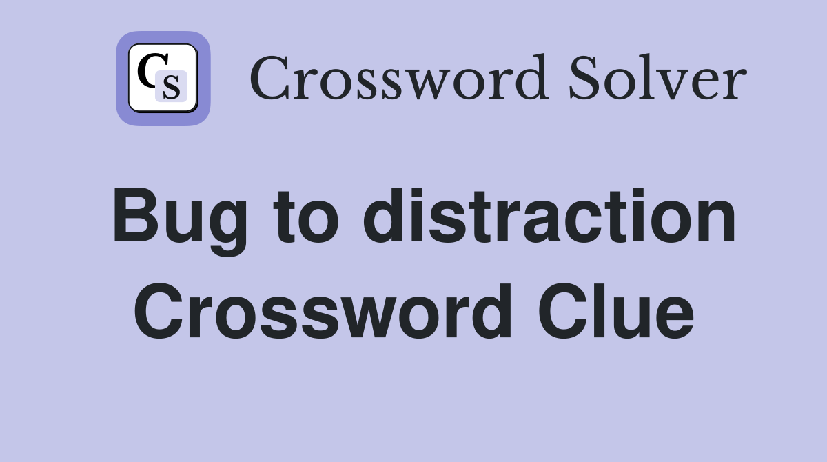 Bug to distraction Crossword Clue