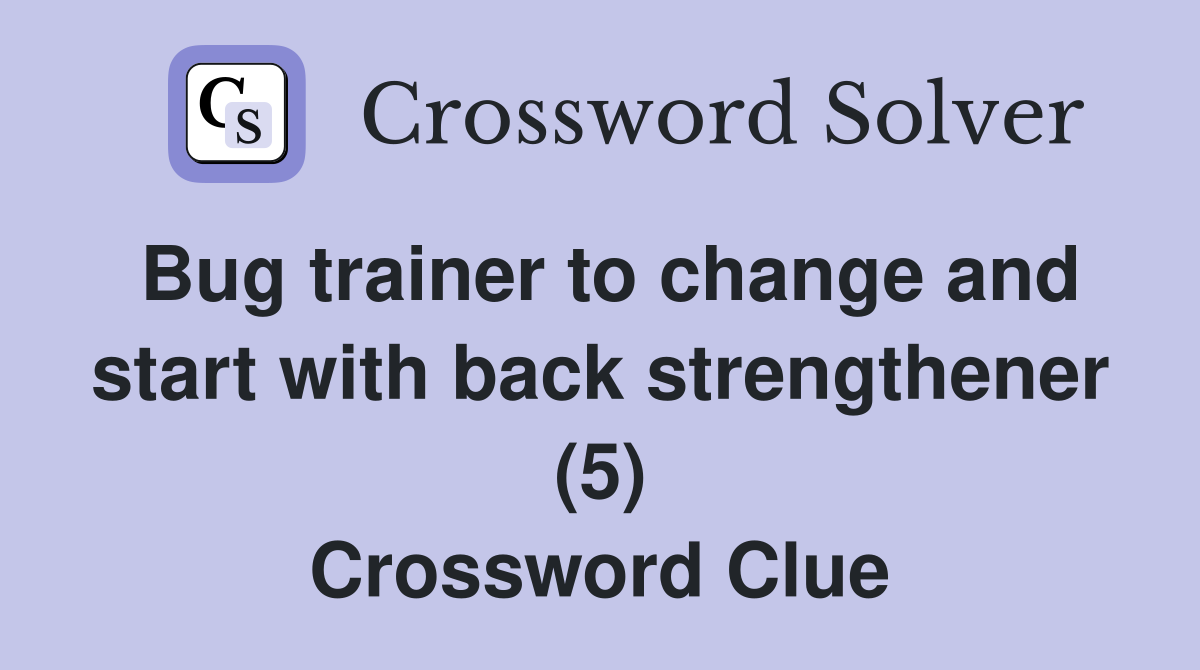 Bug trainer to change and start with back strengthener (5) Crossword Clue