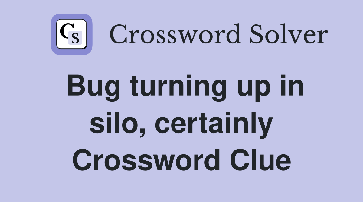Bug turning up in silo, certainly Crossword Clue
