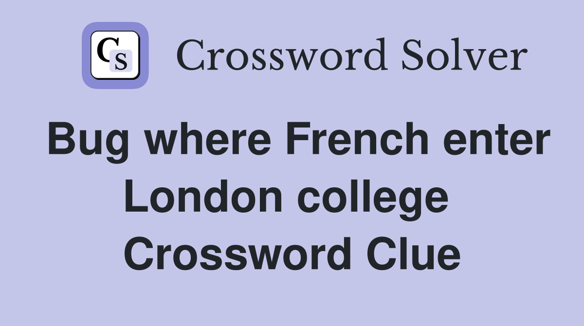 Bug where French enter London college  Crossword Clue