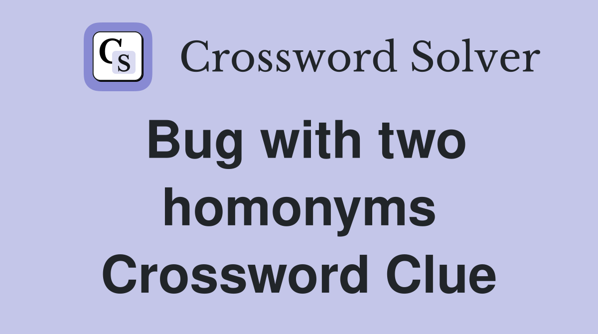 Bug with two homonyms Crossword Clue