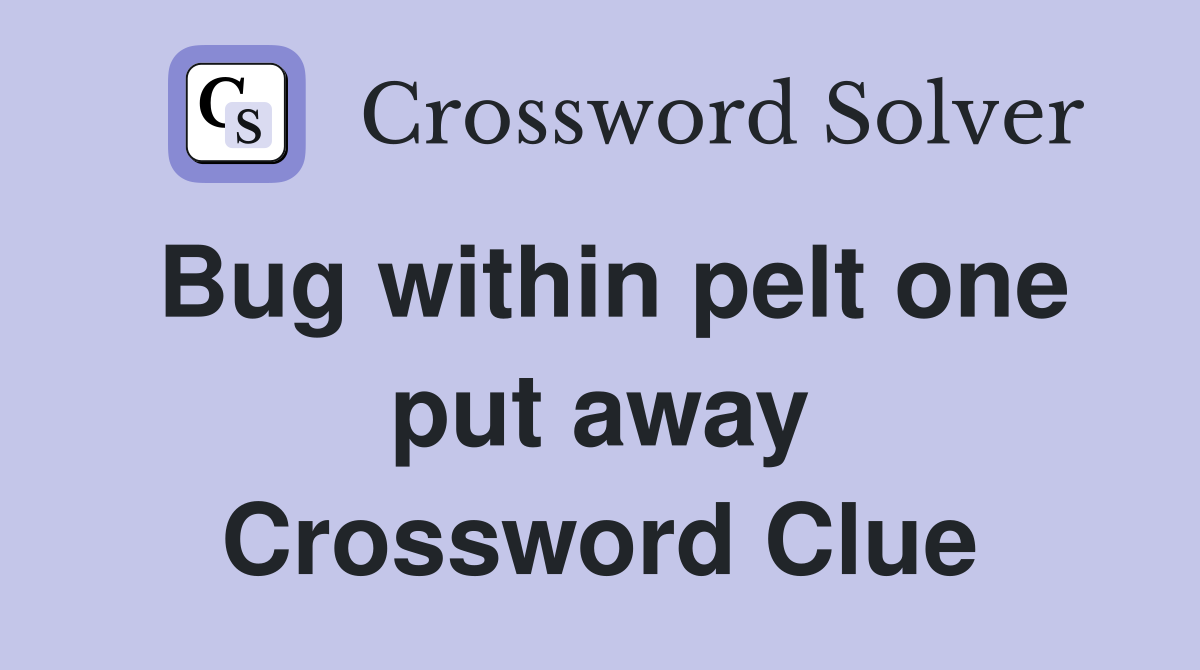 Bug within pelt one put away Crossword Clue