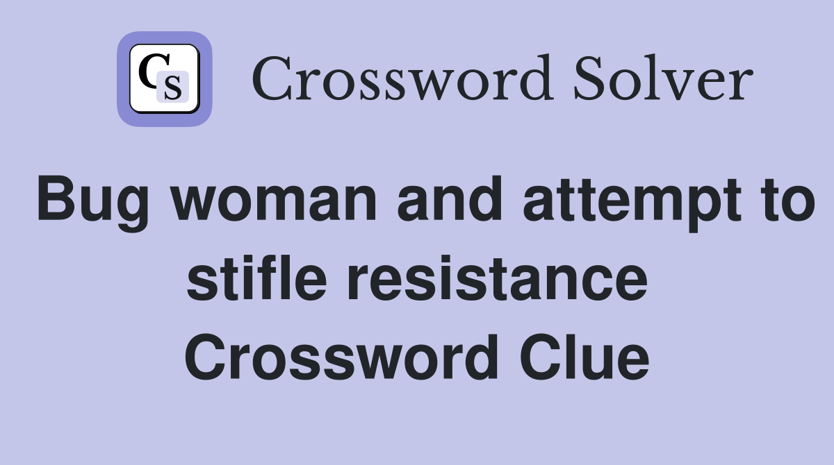 Bug woman and attempt to stifle resistance Crossword Clue