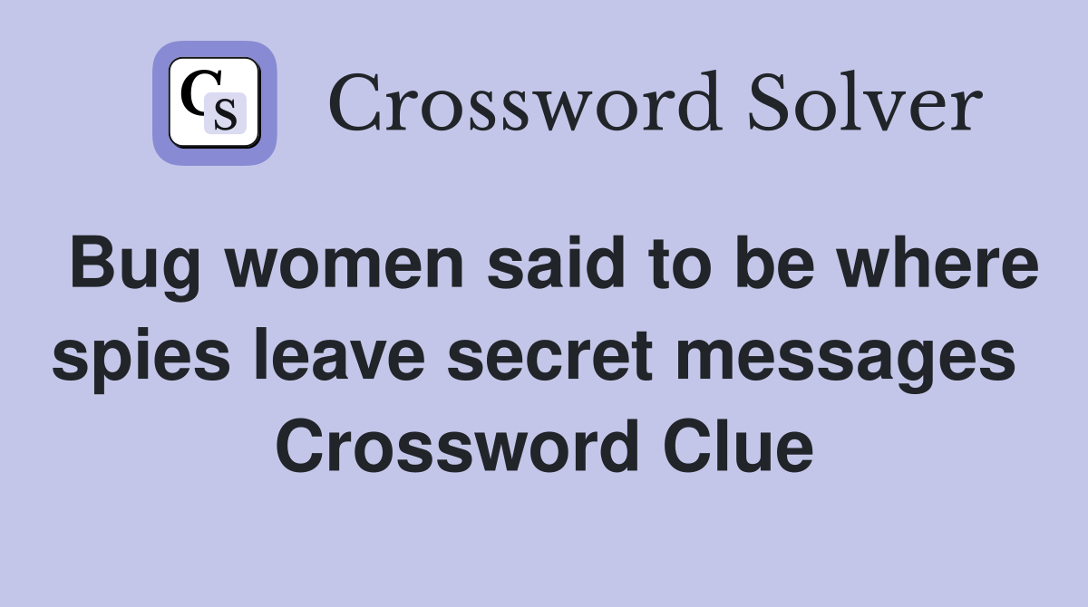 Bug women said to be where spies leave secret messages  Crossword Clue