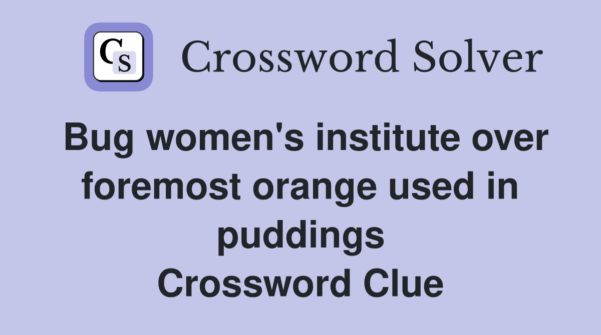 Bug women's institute over foremost orange used in puddings Crossword Clue