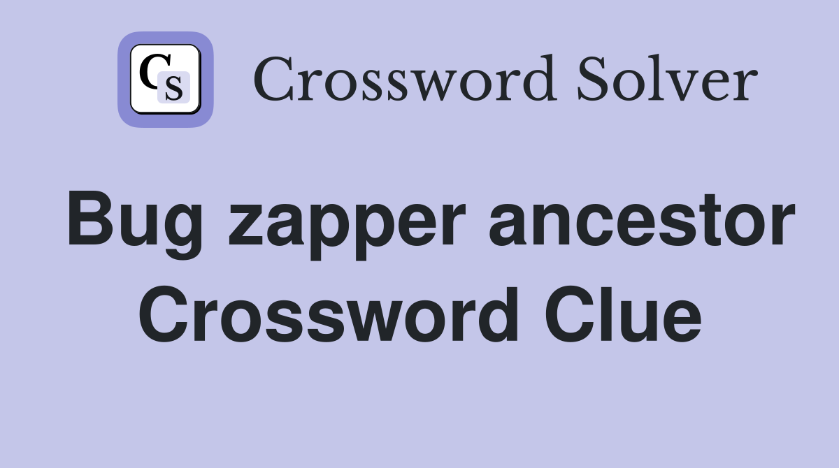 Bug zapper ancestor Crossword Clue