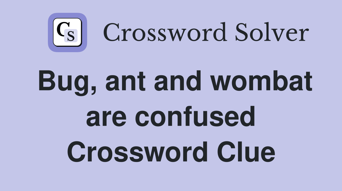 Bug, ant and wombat are confused Crossword Clue