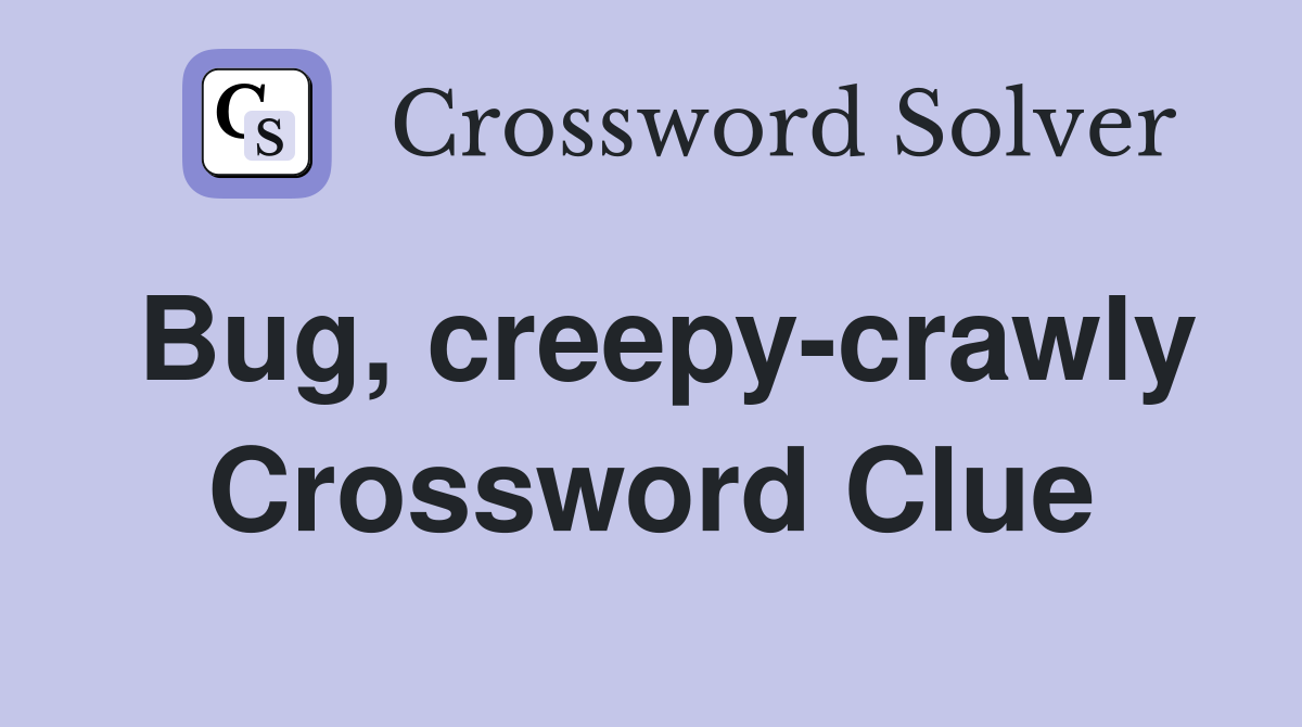 Bug, creepy-crawly Crossword Clue