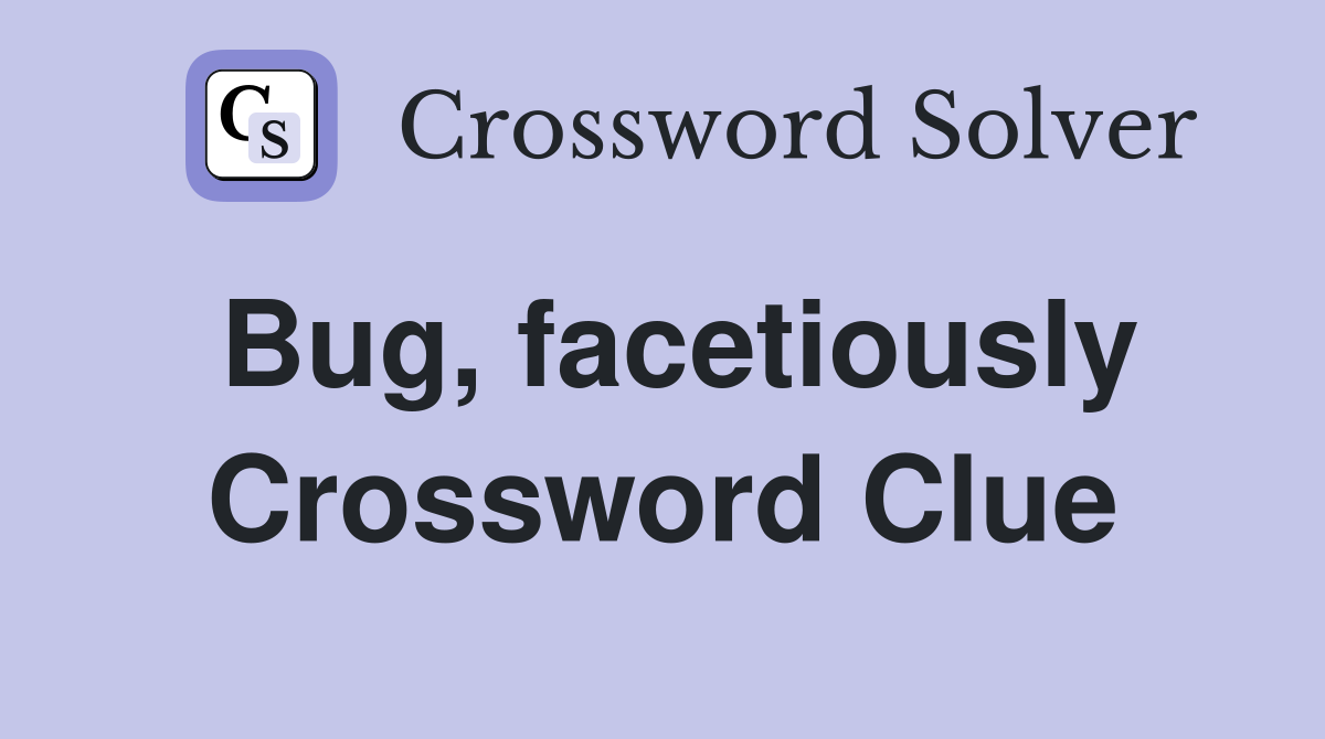 Bug, facetiously Crossword Clue
