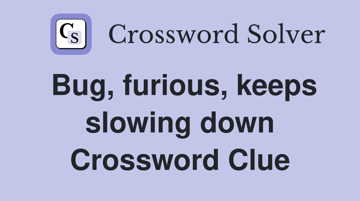 Bug, furious, keeps slowing down Crossword Clue