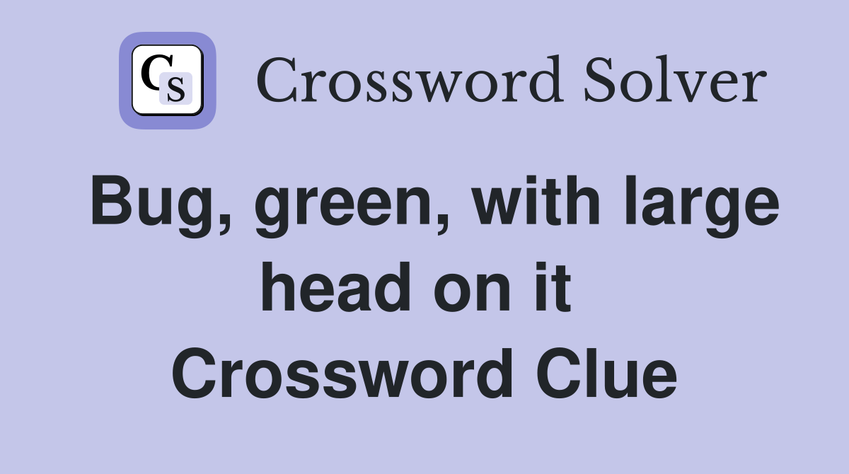 Bug, green, with large head on it  Crossword Clue