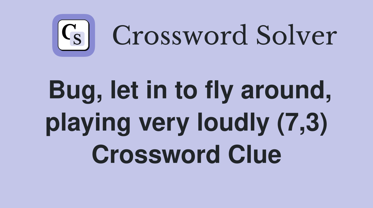 Bug, let in to fly around, playing very loudly (7,3) Crossword Clue