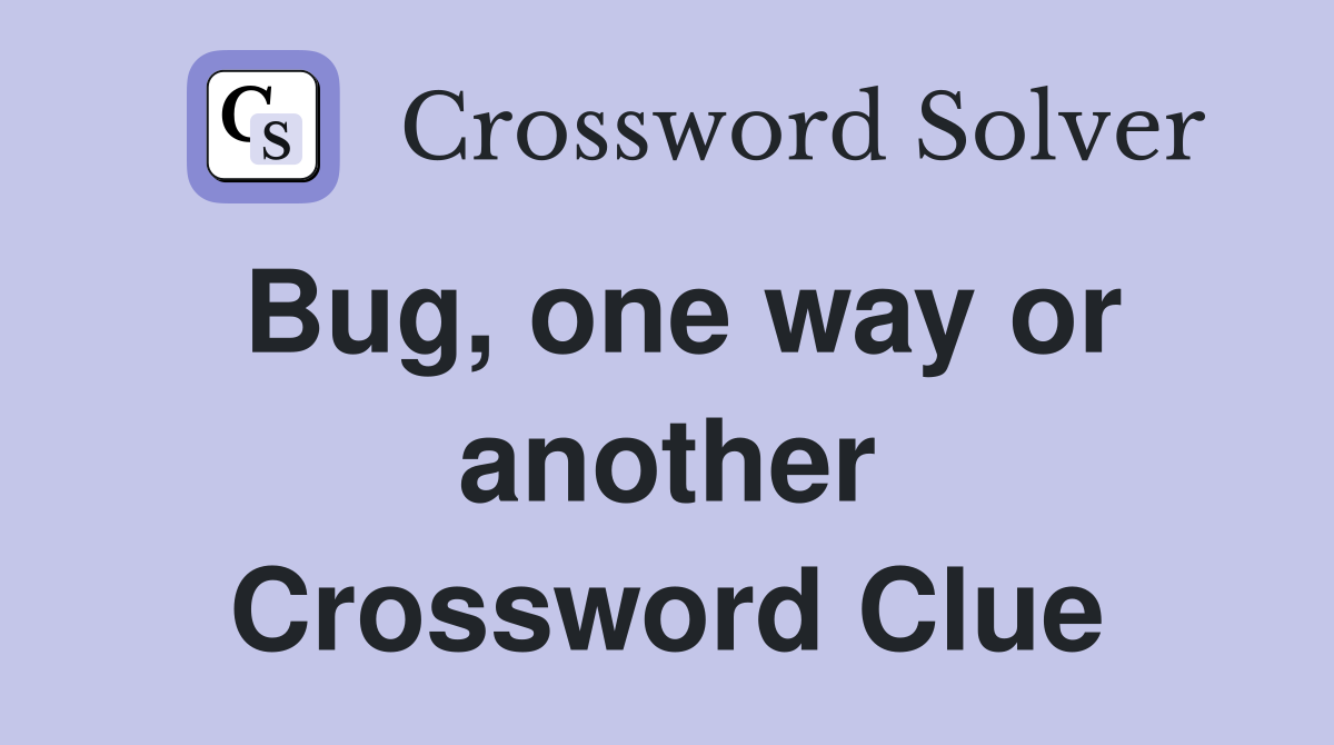 Bug, one way or another Crossword Clue