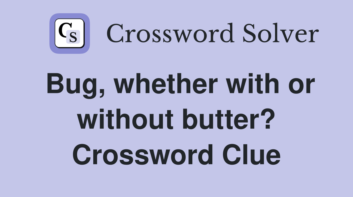 Bug, whether with or without butter? Crossword Clue