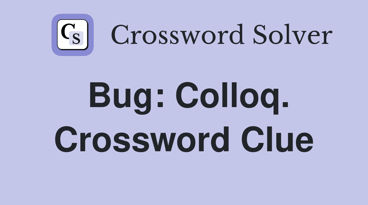 Bug: Colloq. Crossword Clue