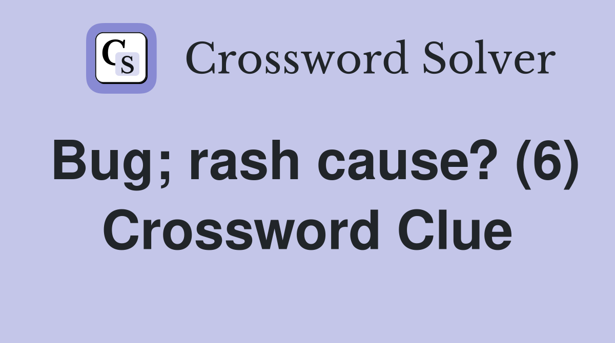Bug; rash cause? (6) Crossword Clue