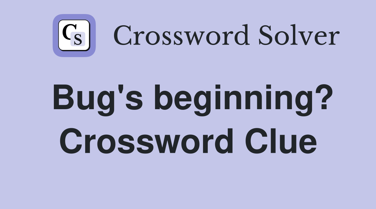 Bug's beginning? Crossword Clue